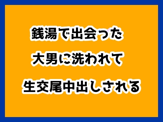 銭湯で出会った大男に洗われて生交尾中出しされる