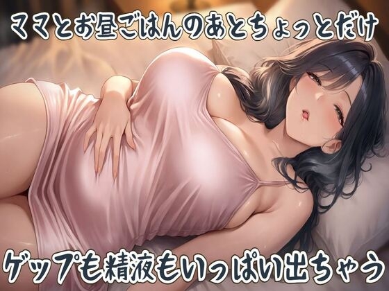 ママとお昼ごはんのあとちょっとだけ~ゲップも精液もいっぱい出ちゃう~