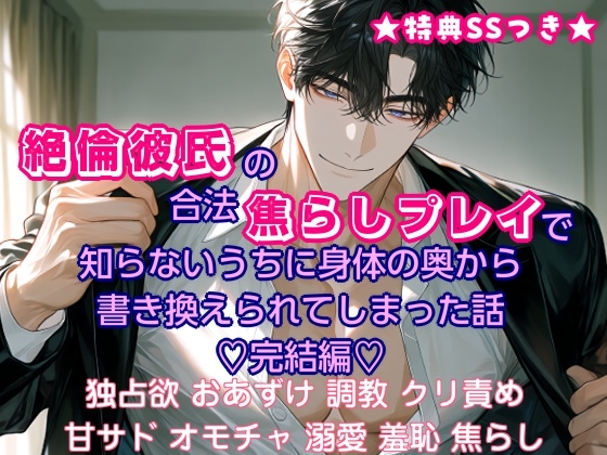 絶倫彼氏の合法焦らしプレイで知らないうちに身体の奥から書き換えられてしまった話 【完結編】 [甘噛みどらごん]