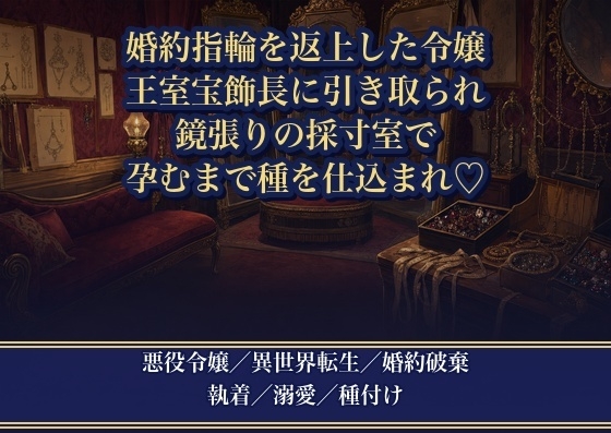 断罪の場で婚約指輪を返上した悪役令嬢を、王冠を作る宝飾長が『その指は俺が飾る』と鏡張りの採寸室で幾度も注がれ孕むまで種を仕込まれる話♡♡♡