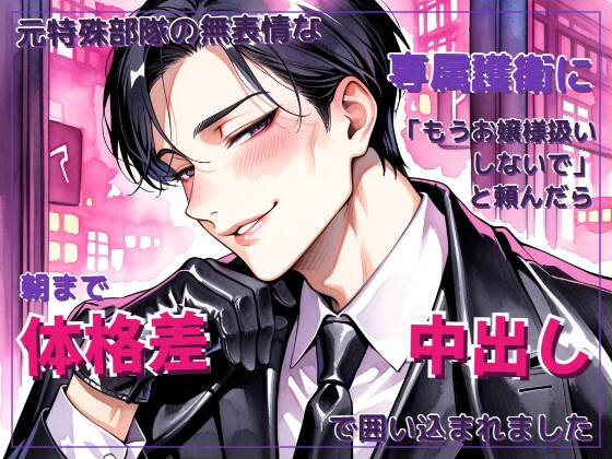元特殊部隊の無表情な専属護衛に「もうお嬢様扱いしないで」と頼んだら朝まで体格差中出しで囲い込まれました