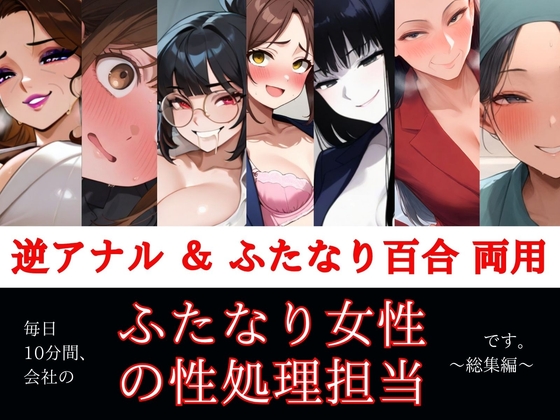 すぐ挿入7名出演/逆アナル&ふたなり百合両用【毎日10分間、会社のふたなり女性の性処理担当です。～総集編～】