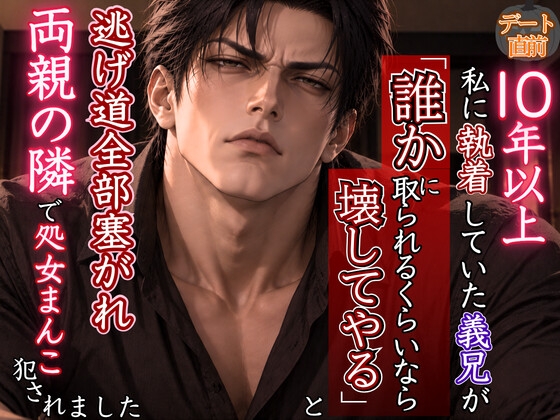 【義兄×狂愛】コスプレデート直前、10年以上私に執着していた義兄に「誰かに取られるくらいなら壊してやる」と逃げ道全部塞がれ、両親の隣で処女まんこ犯されました