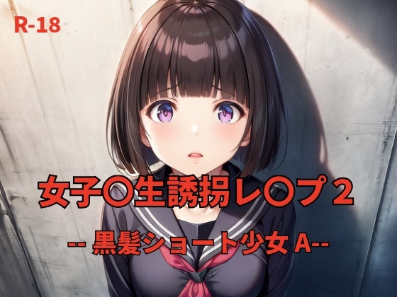 女子〇生誘拐レ〇プ2 --黒髪ショート少女  A--