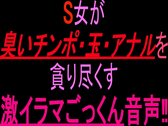 S女が臭いチンポ・玉・アナルを貪り尽くす激イラマごっくん音声‼︎