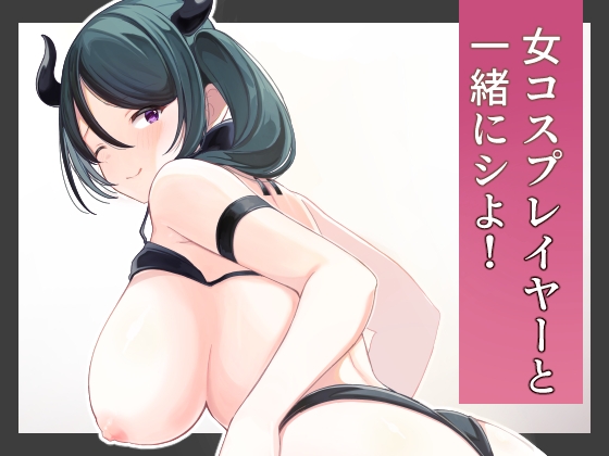 女コスプレイヤーと一緒にシよ！