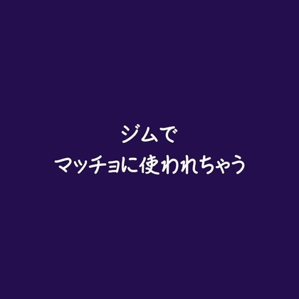 ジムでマッチョに使われちゃう