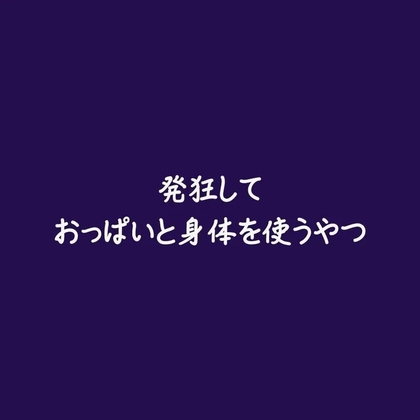 発狂しておっぱいと身体を使うやつ