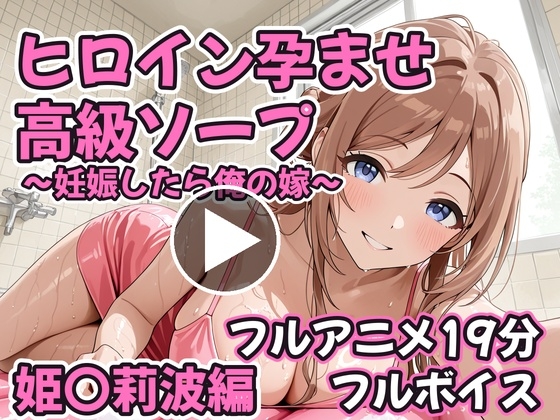 【フルアニメ19分・フルボイス】ヒロイン孕ませ高級ソープ 姫〇莉波編 〜CG集380枚おまけ付き〜