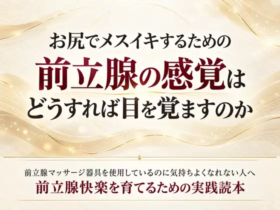 お尻でメスイキするための前立腺の感覚はどうすれば目を覚ますのか  前立腺マッサージ器具を使用しているのに気持ちよくなれない人へ 前立腺快楽を育てるための実践読本 ジャケット画像