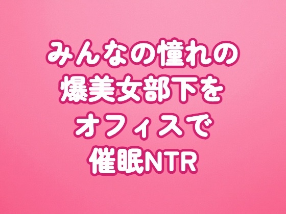 みんなの憧れの爆美女部下をオフィスで催眠NTR