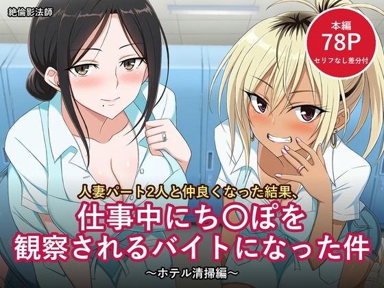 人妻パート2人と仲良くなった結果、仕事中にち〇ぽを観察されるバイトになった件 ～ホテル清掃編～【セリフ付きCG 本編78ページ・セリフなし差分付き】