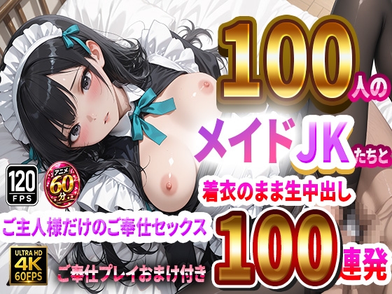 【4K高画質】100人のメイドJKたちと着衣のまま生中出し！ご主人様だけのご奉仕セックス100連発！！ 【60分 120FPS】