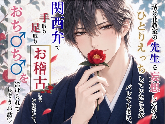 活け花教室の先生を妄想しながらひとりえっちしていたことがバレてしまい、 関西弁で手取り足取りお稽古をしていただいて、おち♂ち♂を活けられてしまうお話♡