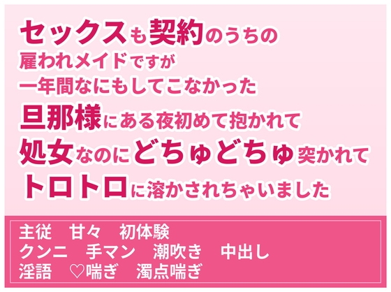 セックスも契約のうちの雇われメイドですが一年間なにもしてこなかった旦那様にある夜初めて抱かれて処女なのにどちゅどちゅ突かれてトロトロに溶かされちゃいました