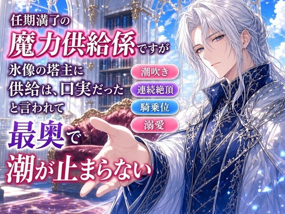 任期満了の魔力供給係ですが、氷像と呼ばれる塔主に「供給は、口実だった」と言われて、最奥で潮が止まらない
