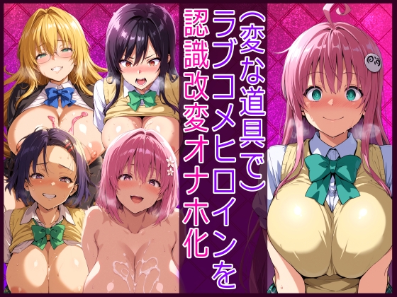 (変な道具で)ラブコメヒロインを認識改変オナホ化