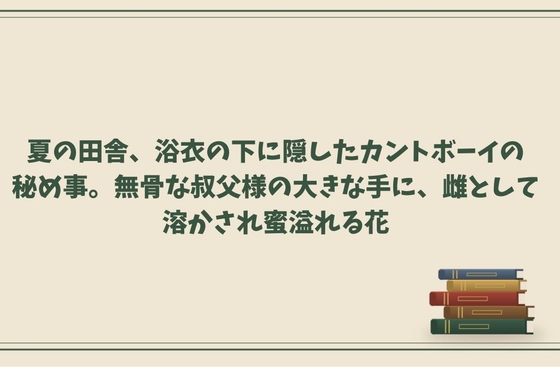 夏の田舎、浴衣の下に隠したカントボーイの秘め事。無骨な叔父様の大きな手に、雌として溶かされ蜜溢れる花