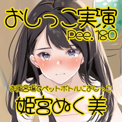 【おしっこ実演】Pee.180姫宮ぬく美のおしっこ録れるもん。～お風呂場でペットボトルにおしがまおしっこ編～