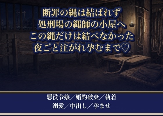 悪役令嬢の絞首の縄は結ばれませんでした ~処刑場の縄師に『この縄だけは結べなかった』と綯いかけの小屋へ引き取られ、夜ごと奥まで注がれ孕まされています~