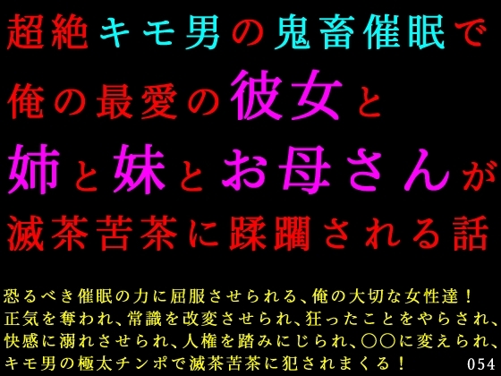 超絶キモ男の鬼畜催眠で俺の最愛の彼女と姉と妹とお母さんが滅茶苦茶に蹂躙される話