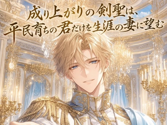 成り上がりの剣聖は、平民育ちの君だけを生涯の妻に望む♡〜剣で成り上がった男が捧げる一途な執着愛〜【身分差/溺愛/バイノーラル】