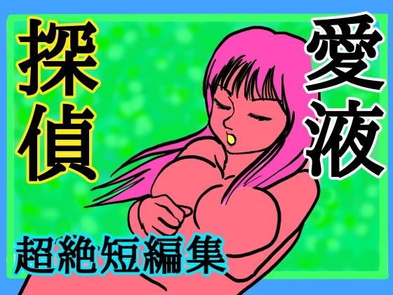 愛液探偵～超絶短編集～