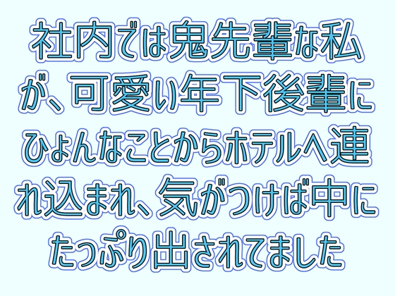社内では鬼先輩な私が、可愛い年下後輩にひょんなことからホテルへ連れ込まれ、気がつけば中にたっぷり出されてました