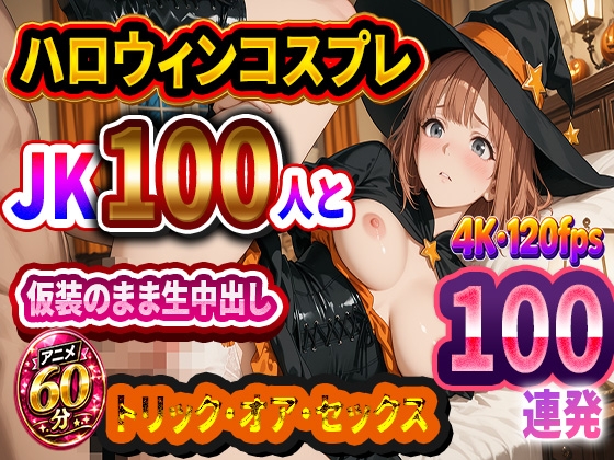 【4K高画質】ハロウィンコスプレJK100人と仮装のまま生中出し トリック・オア・セックス 100連発！！【60分 120FPS】