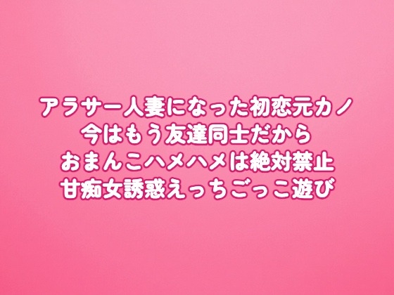 アラサー人妻になった初恋元カノ♡今はもう友達同士だからおまんこハメハメは絶対禁止♡甘痴女誘惑えっちごっこ遊び