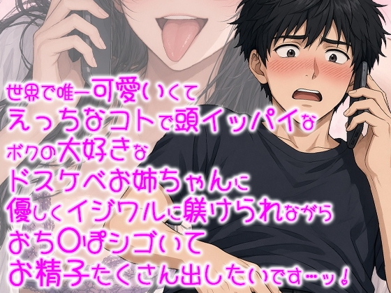 世界で唯一可愛いエッチなコトで頭がいっぱいなドスケベお姉ちゃんに、優しくイジワルに躾通話して貰いながら、おち〇ぽシゴいて、お精子たくさん出したいです…!