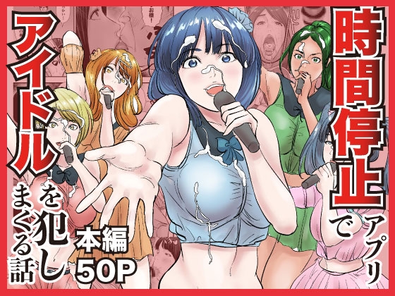時間停止アプリでアイドルを犯しまくる話