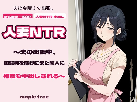 『人妻NTR〜夫の出張中、回覧板を届けに来た隣人に何度も中出しされる〜』
