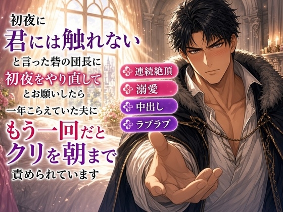 初夜に「君には触れない」と言った砦の団長に「初夜をやり直してください」とお願いしたら、一年こらえていた夫に「もう一回だ」とクリを朝まで責められています