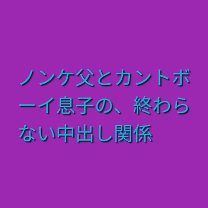ノンケ父とカントボーイ息子の、終わらない中出し関係