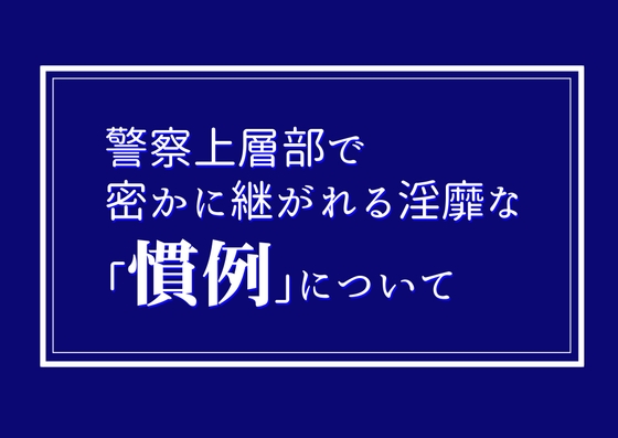 警察上層部で密かに継がれる淫靡な「慣例」について