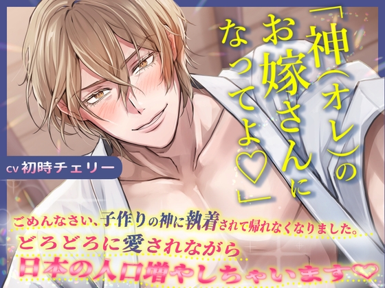 【CV初時チェリー】「神(オレ)のお嫁さんになってよ♡」ごめんなさい、子作りの神に執着されて帰れなくなりました。どろどろに愛されながら日本の人口増やしちゃいます♡