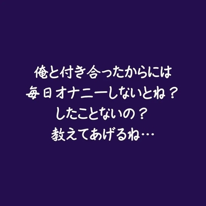 俺と付き合ったからには毎日オナニーしないとね?したことないの?教えてあげるね…