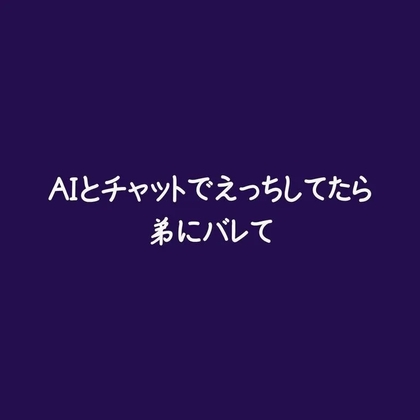 AIとチャットでえっちしてたら弟にバレて