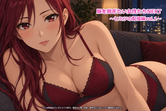 服を脱ぎたい女性たちNEXT～ヒミツの配信編vol.1～