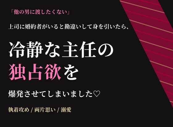 上司に婚約者がいると勘違いして身を引いたら、「他の男に渡したくない」と冷静な主任の独占欲を爆発させてしまいました♡