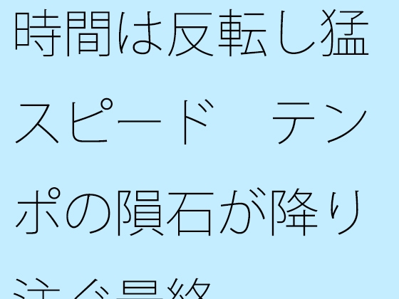 時間は反転し猛スピード テンポの隕石が降り注ぐ最終