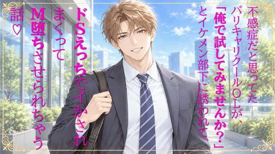 不感症だと思ってたバリキャリクールOLが「俺で試してみませんか?」とイケメン部下に誘われて、ドSえっちでイかされまくってM堕ちさせられちゃう話