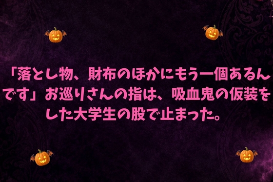 「落とし物、財布のほかにもう一個あるんです」お巡りさんの指は、吸血鬼の仮装をした大学生の股で止まった。