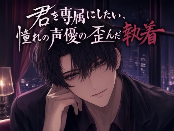 君を専属にしたい、憧れの声優の歪んだ執着♡〜ファンのはずが、隠れ家に囲われる〜【ヤンデレ/監禁愛/バイノーラル】