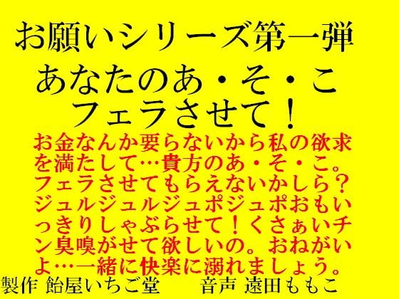 お願いシリーズ第一弾 あなたのあ・そ・こ フェラさせて!