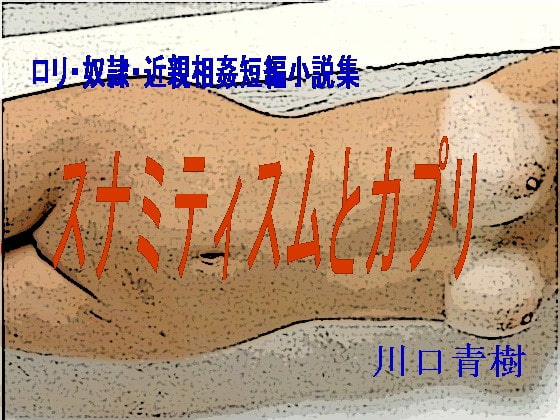 ロリ・奴隷・近親○姦短編小説集「スナミティスムとカプリ」