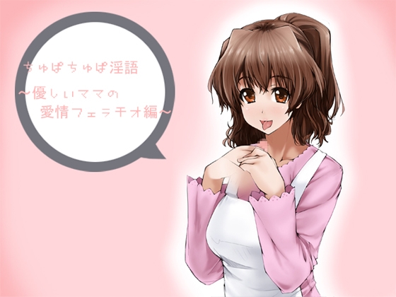 ちゅぱちゅぱ淫語～優しいママの愛情フェラチオ編～