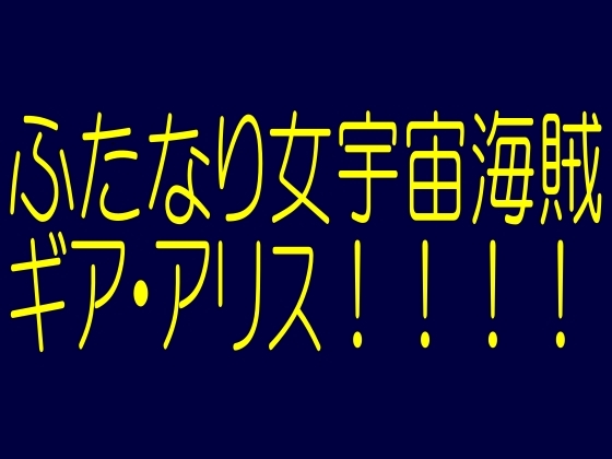ふたなり女宇宙海賊ギア・アリス!-エイリアン美女美○女!アンドロメダ淫欲性感戦争ふたなりトリプル王妃爆射精奴隷!!