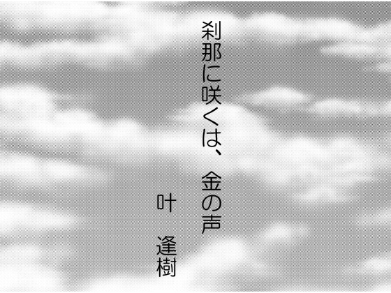 刹那に咲くは、金の声